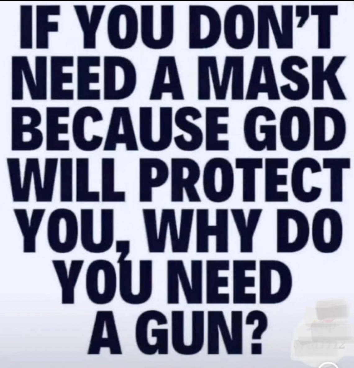 If you don't need a mask because God will protect you, why do you need a gun?